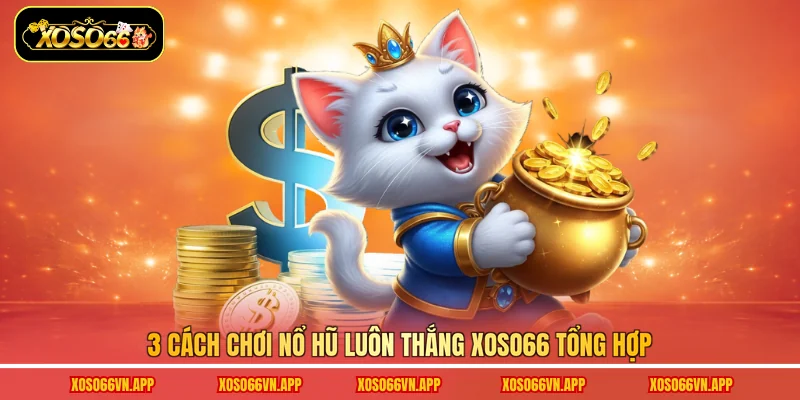 3 Cách chơi nổ hũ luôn thắng Xoso66 tổng hợp