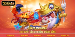 Bắn Cá Đổi Thưởng - 3 Bí Quyết Săn Xu Khủng Thành Công