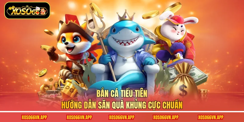Bắn Cá Tiểu Tiên - Hướng Dẫn Săn Quà Khủng Cực Chuẩn