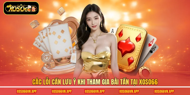 Các lỗi cần lưu ý khi tham gia Bài Tấn tại Xoso66 