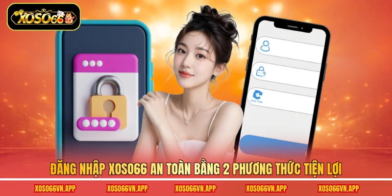 Đăng nhập Xoso66 an toàn bằng 2 phương thức tiện lợi
