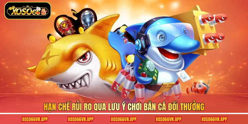 Hạn chế rủi ro qua lưu ý chơi bắn cá đổi thưởng