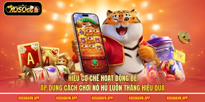 Hiểu cơ chế hoạt động để áp dụng cách chơi nổ hũ luôn thắng hiệu quả