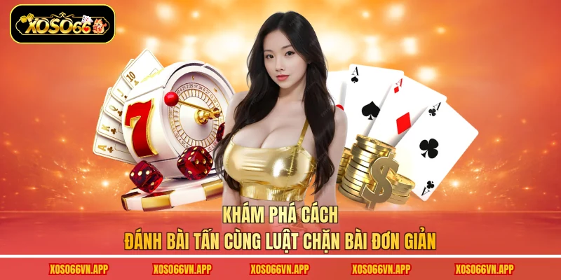 Khám phá cách đánh Bài Tấn cùng luật chặn bài đơn giản