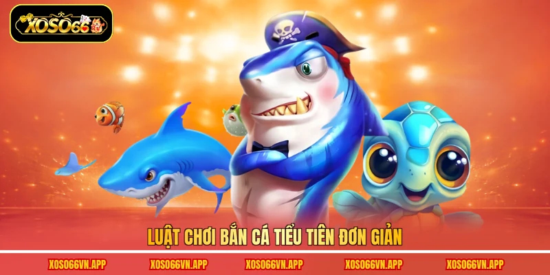 Luật chơi bắn cá Tiểu Tiên đơn giản