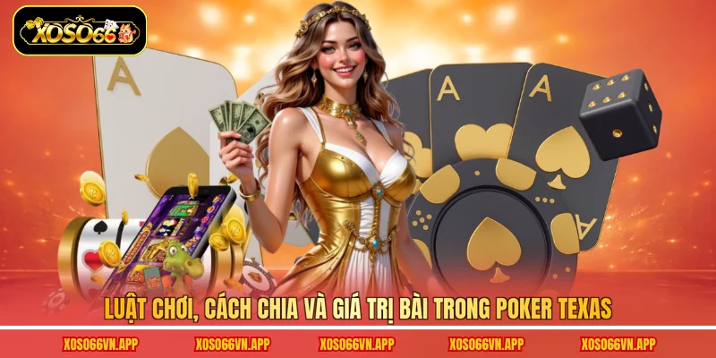 Luật chơi, cách chia và giá trị bài trong Poker Texas