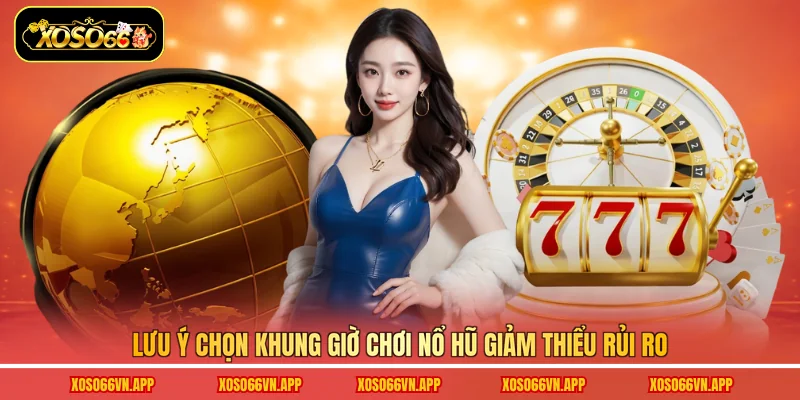 Lưu ý chọn khung giờ chơi nổ hũ giảm thiểu rủi ro