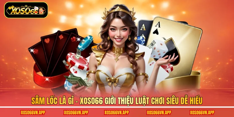 Sâm lốc là gì - Xoso66 giới thiệu luật chơi siêu dễ hiểu
