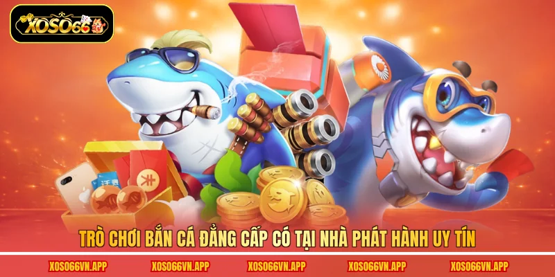 Trò chơi bắn cá đẳng cấp có tại nhà phát hành uy tín